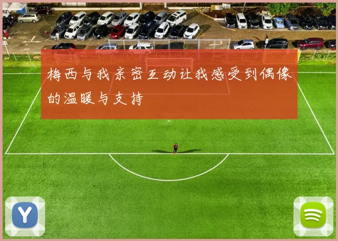 梅西与我亲密互动让我感受到偶像的温暖与支持