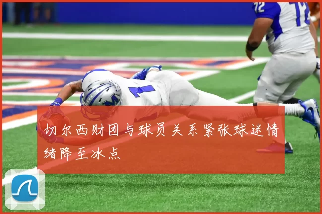 切尔西财团与球员关系紧张球迷情绪降至冰点