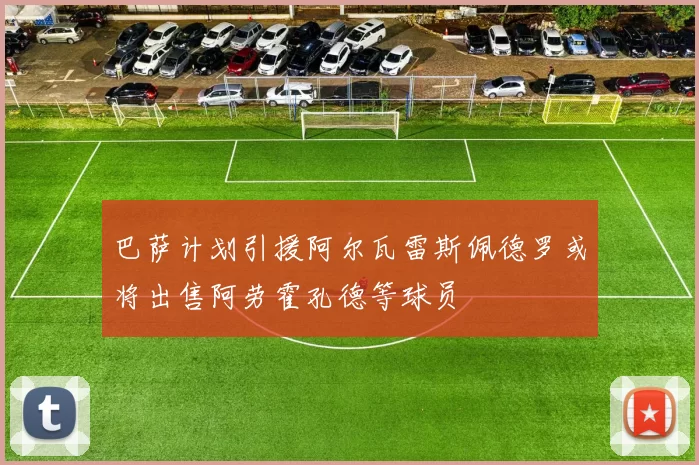 巴萨计划引援阿尔瓦雷斯佩德罗或将出售阿劳霍孔德等球员