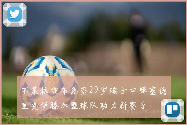 不莱梅宣布免签29岁瑞士中锋塞德里克伊滕加盟球队助力新赛季