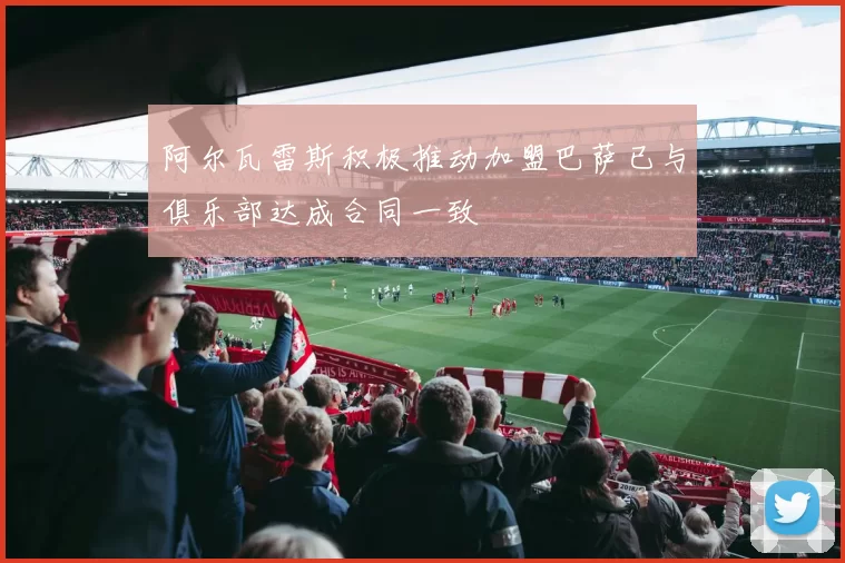 阿尔瓦雷斯积极推动加盟巴萨已与俱乐部达成合同一致