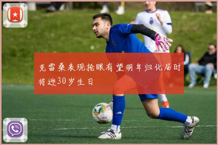 克雷桑表现抢眼有望明年归化届时将迎30岁生日