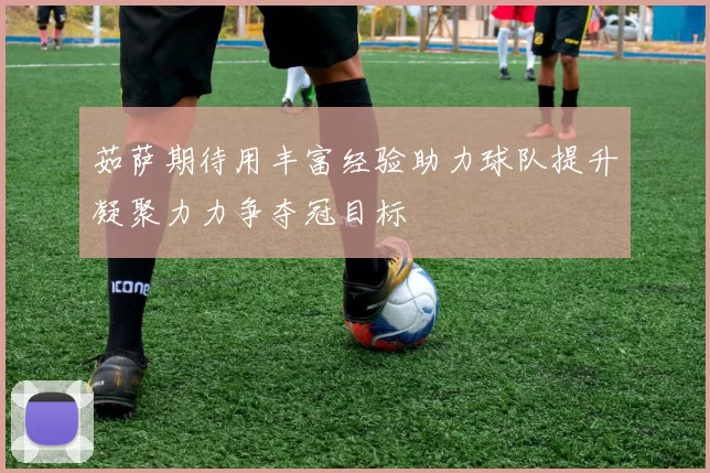 茹萨期待用丰富经验助力球队提升凝聚力力争夺冠目标
