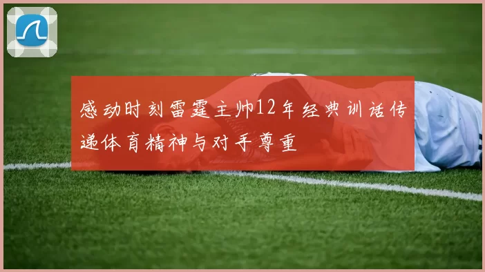 感动时刻雷霆主帅12年经典训话传递体育精神与对手尊重