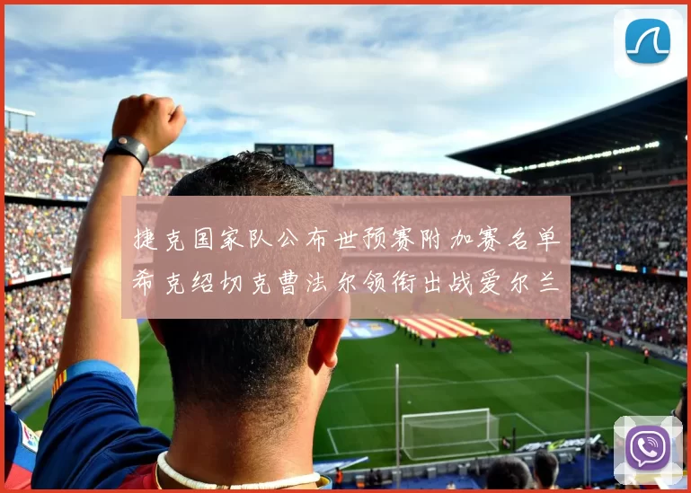 捷克国家队公布世预赛附加赛名单希克绍切克曹法尔领衔出战爱尔兰
