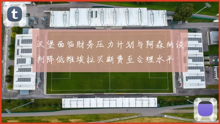 汉堡面临财务压力计划与阿森纳谈判降低维埃拉买断费至合理水平