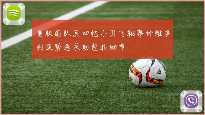 曼联前队医回忆小贝飞靴事件维多利亚紧急求助包扎细节